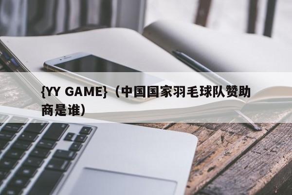 {YY GAME}(中国国家羽毛球队赞助商是谁)