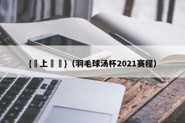 {網上賭場}(羽毛球汤杯2021赛程)